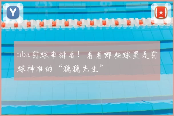 nba罚球率排名！看看哪些球星是罚球神准的“稳稳先生”
