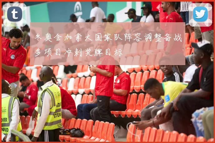 冬奥会加拿大国家队阵容调整备战多项目冲刺奖牌目标