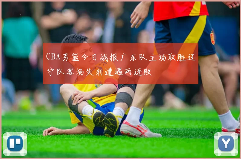 CBA男篮今日战报广东队主场取胜辽宁队客场失利遭遇两连败