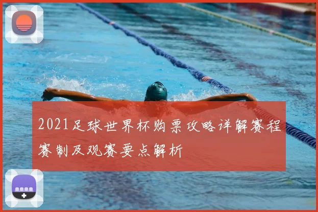 2021足球世界杯购票攻略详解赛程赛制及观赛要点解析