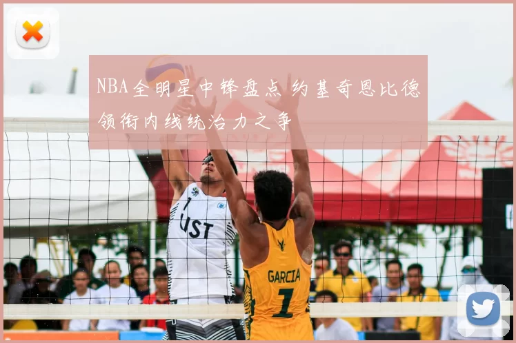 NBA全明星中锋盘点 约基奇恩比德领衔内线统治力之争