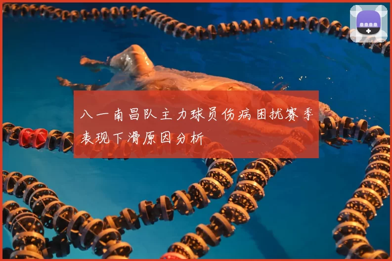 八一南昌队主力球员伤病困扰赛季表现下滑原因分析