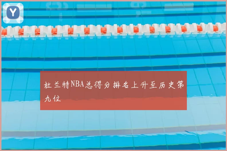 杜兰特NBA总得分排名上升至历史第九位