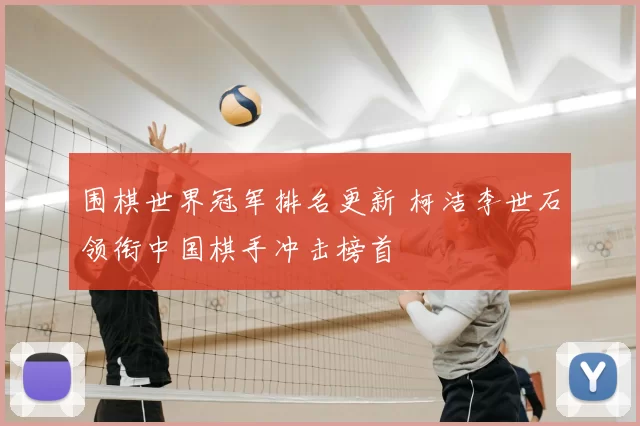 围棋世界冠军排名更新 柯洁李世石领衔中国棋手冲击榜首