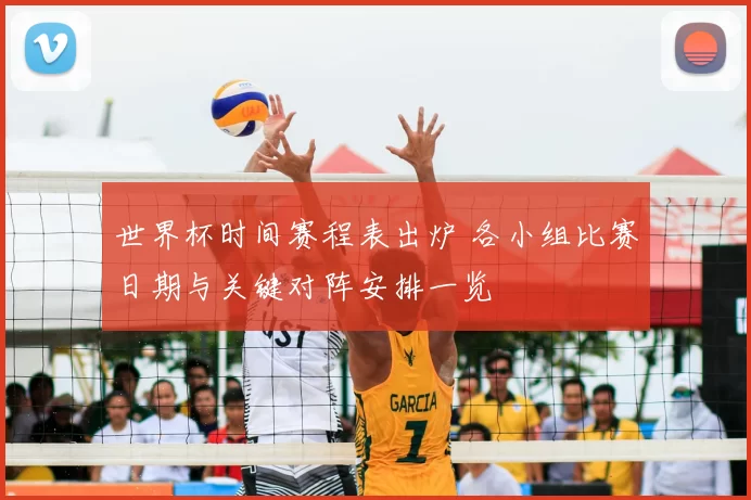 世界杯时间赛程表出炉 各小组比赛日期与关键对阵安排一览
