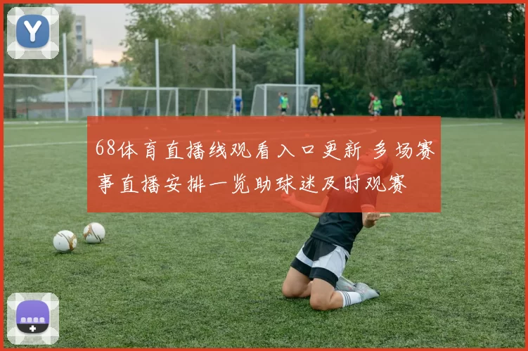 68体育直播线观看入口更新 多场赛事直播安排一览助球迷及时观赛