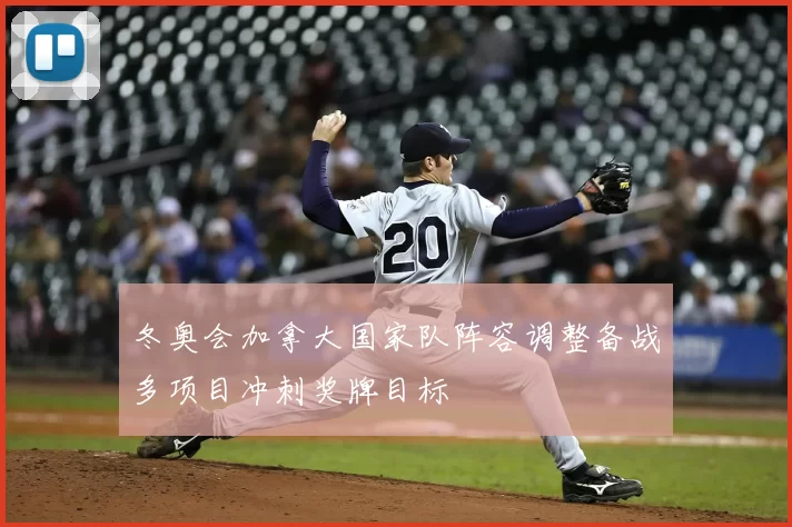 冬奥会加拿大国家队阵容调整备战多项目冲刺奖牌目标