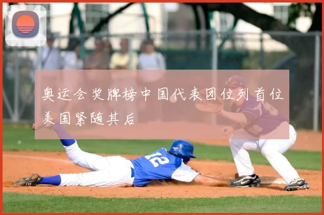 奥运会奖牌榜中国代表团位列首位美国紧随其后