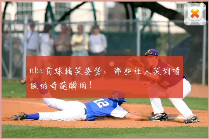 nba罚球搞笑姿势,那些让人笑到喷饭的奇葩瞬间!