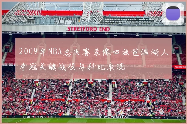 2009年NBA总决赛录像回放重温湖人夺冠关键战役与科比表现