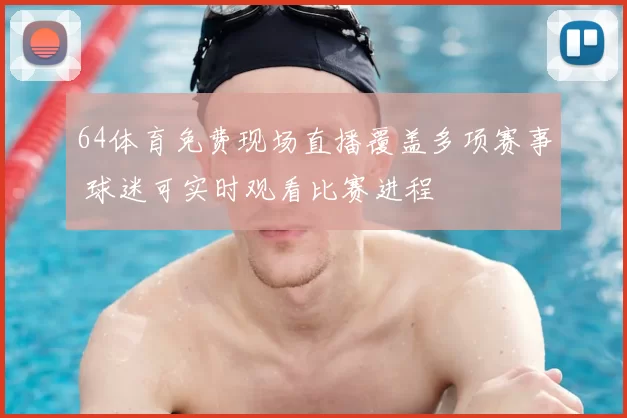 64体育免费现场直播覆盖多项赛事 球迷可实时观看比赛进程