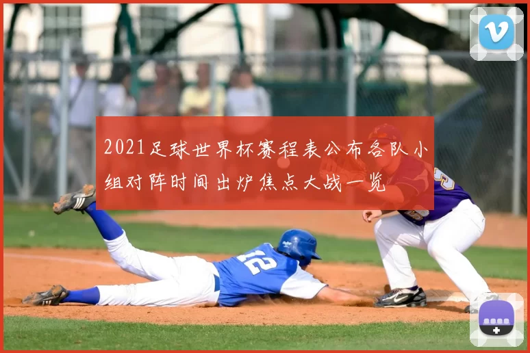 2021足球世界杯赛程表公布各队小组对阵时间出炉焦点大战一览