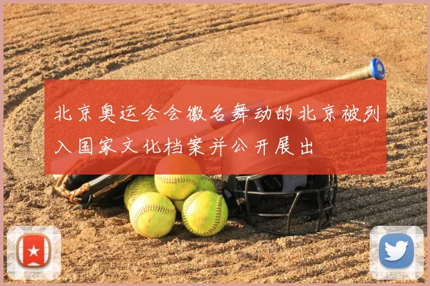 北京奥运会会徽名舞动的北京被列入国家文化档案并公开展出