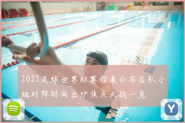 2021足球世界杯赛程表公布各队小组对阵时间出炉焦点大战一览