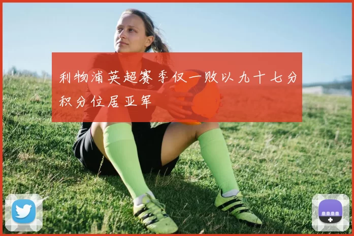 利物浦英超赛季仅一败以九十七分积分位居亚军