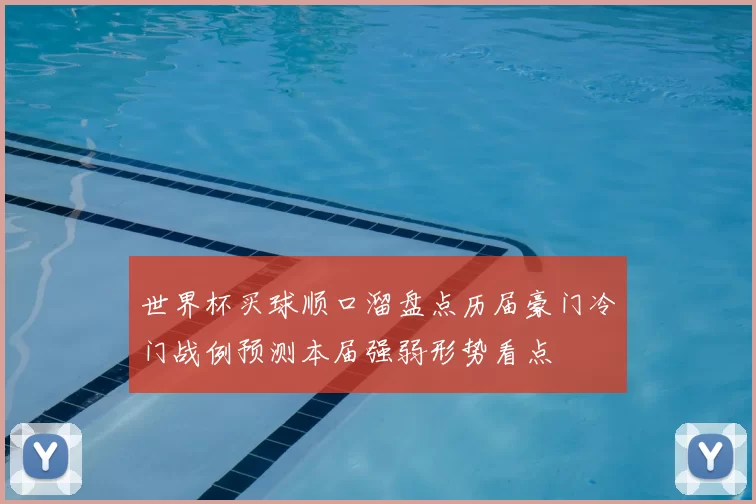 世界杯买球顺口溜盘点历届豪门冷门战例预测本届强弱形势看点