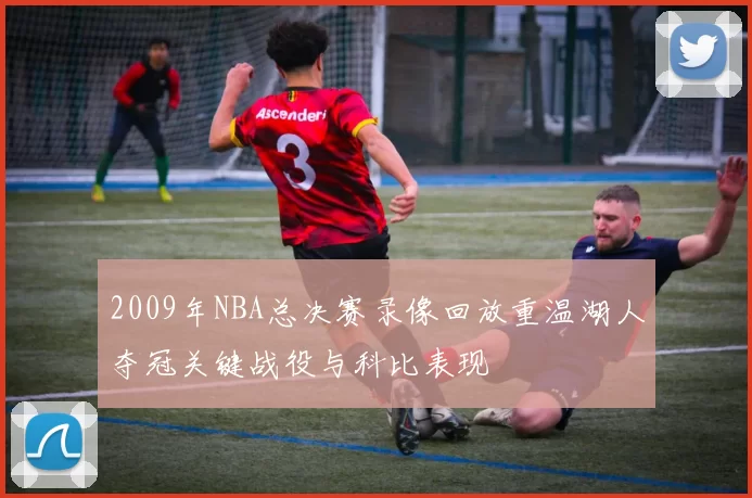 2009年NBA总决赛录像回放重温湖人夺冠关键战役与科比表现