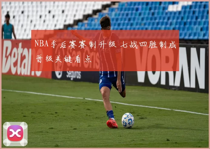 NBA季后赛赛制升级 七战四胜制成晋级关键看点