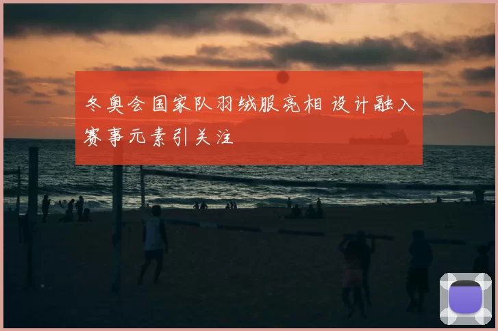 冬奥会国家队羽绒服亮相 设计融入赛事元素引关注