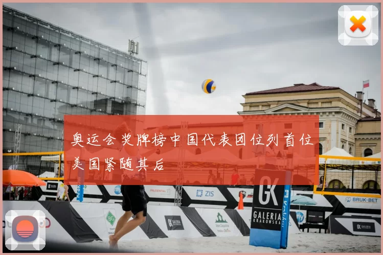 奥运会奖牌榜中国代表团位列首位美国紧随其后