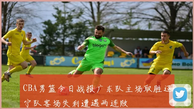 CBA男篮今日战报广东队主场取胜辽宁队客场失利遭遇两连败