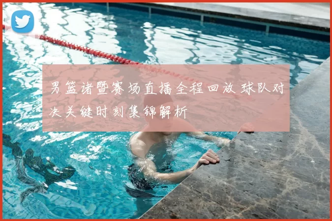 男篮诸暨赛场直播全程回放 球队对决关键时刻集锦解析