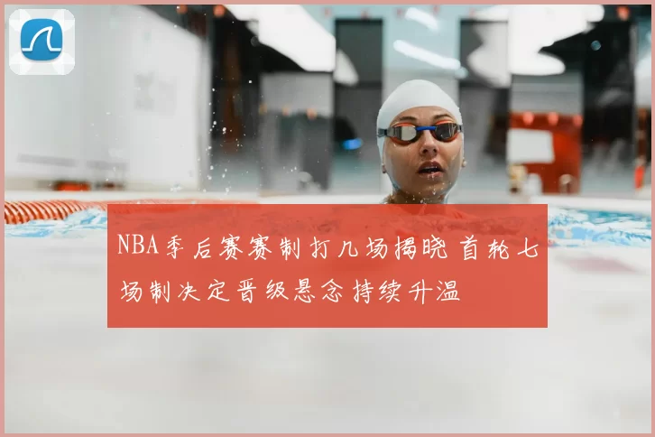 NBA季后赛赛制打几场揭晓 首轮七场制决定晋级悬念持续升温