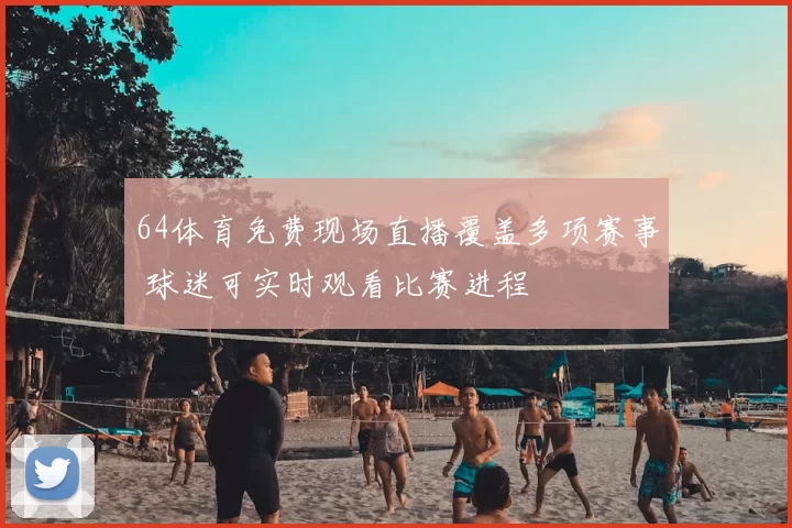 64体育免费现场直播覆盖多项赛事 球迷可实时观看比赛进程