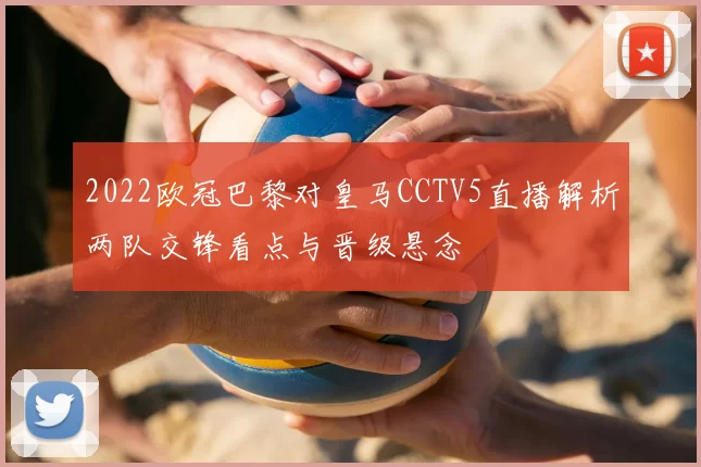 2022欧冠巴黎对皇马CCTV5直播解析两队交锋看点与晋级悬念