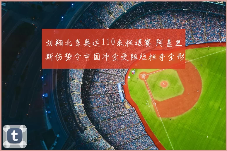 刘翔北京奥运110米栏退赛 阿基里斯伤势令中国冲金受阻短栏夺金形势