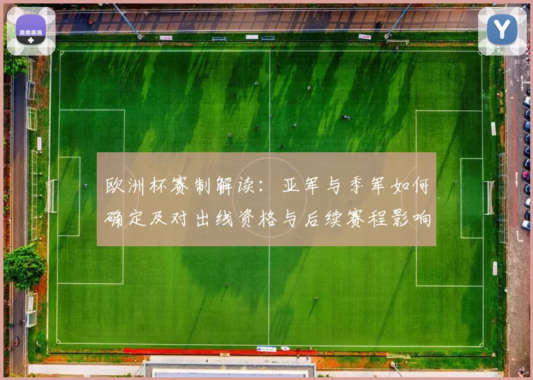 欧洲杯赛制解读：亚军与季军如何确定及对出线资格与后续赛程影响