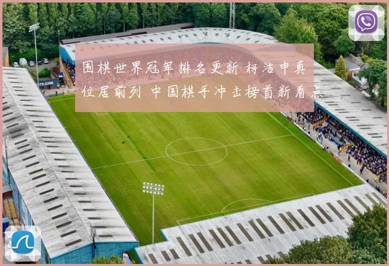 围棋世界冠军排名更新 柯洁申真谞位居前列 中国棋手冲击榜首新看点