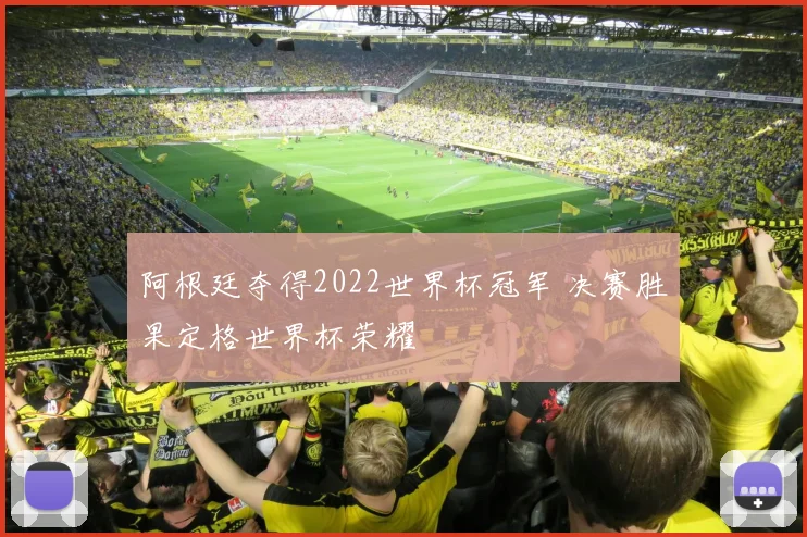 阿根廷夺得2022世界杯冠军 决赛胜果定格世界杯荣耀