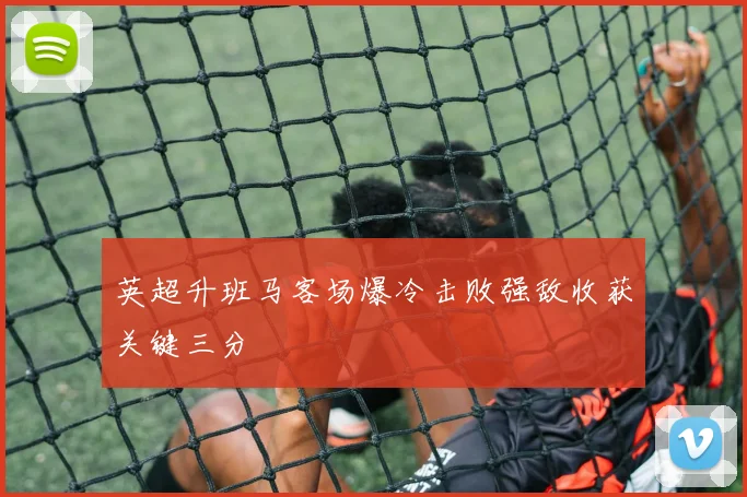 英超升班马客场爆冷击败强敌收获关键三分