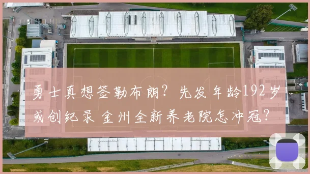 勇士真想签勒布朗?先发年龄192岁或创纪录 金州全新养老院怎冲冠?