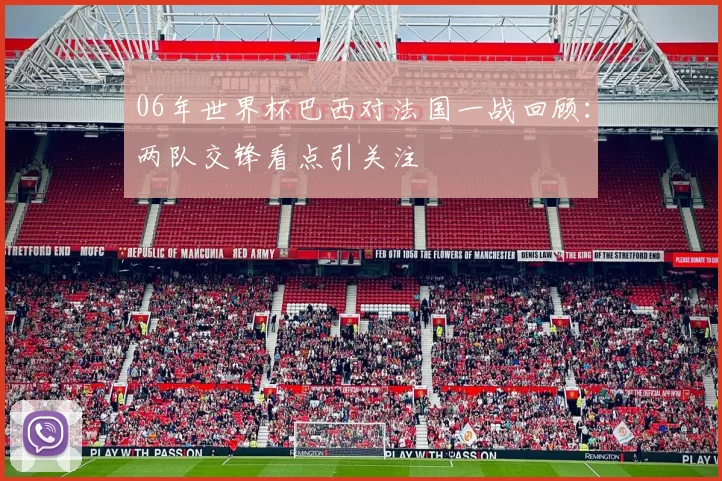 06年世界杯巴西对法国一战回顾：两队交锋看点引关注