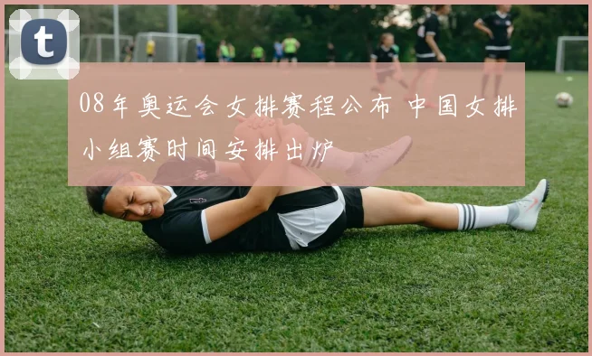 08年奥运会女排赛程公布 中国女排小组赛时间安排出炉