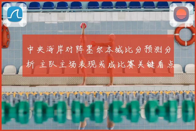 中央海岸对阵墨尔本城比分预测分析 主队主场表现或成比赛关键看点