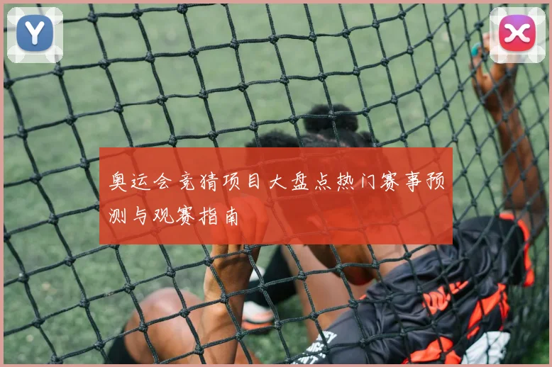 奥运会竞猜项目大盘点热门赛事预测与观赛指南