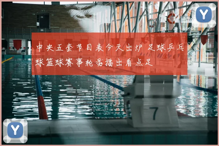 中央五套节目表今天出炉 足球乒乓球篮球赛事轮番播出看点足