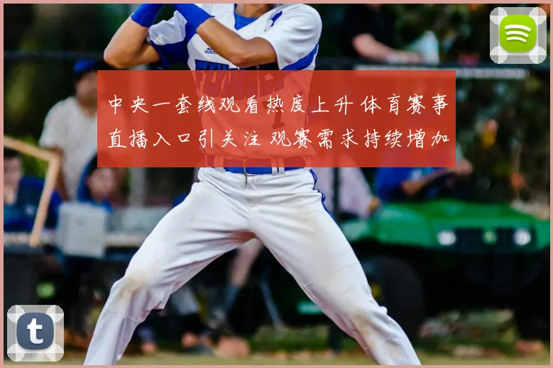 中央一套线观看热度上升 体育赛事直播入口引关注 观赛需求持续增加