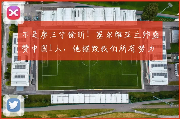 不是廖三宁徐昕！塞尔维亚主帅盛赞中国1人，他摧毁我们所有努力